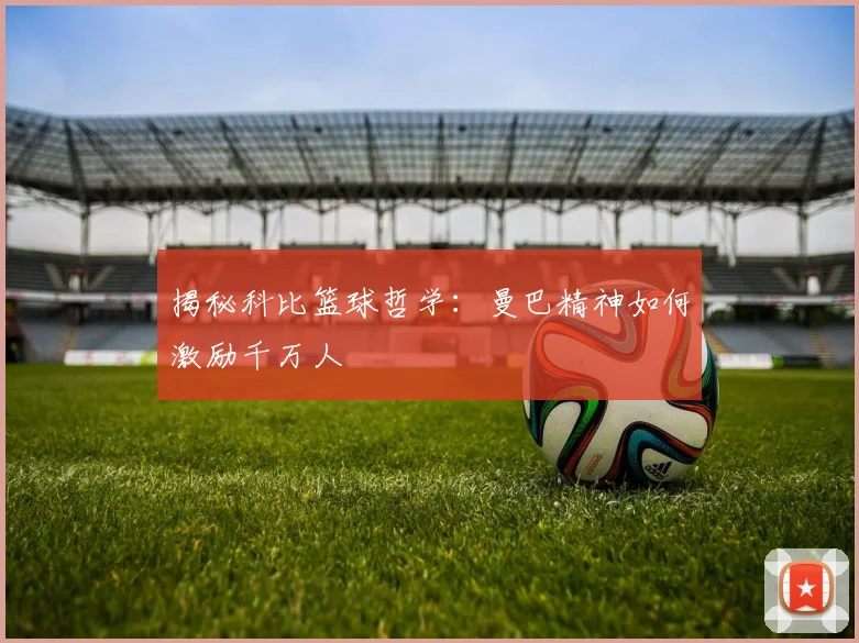 揭秘科比篮球哲学:曼巴精神如何激励千万人