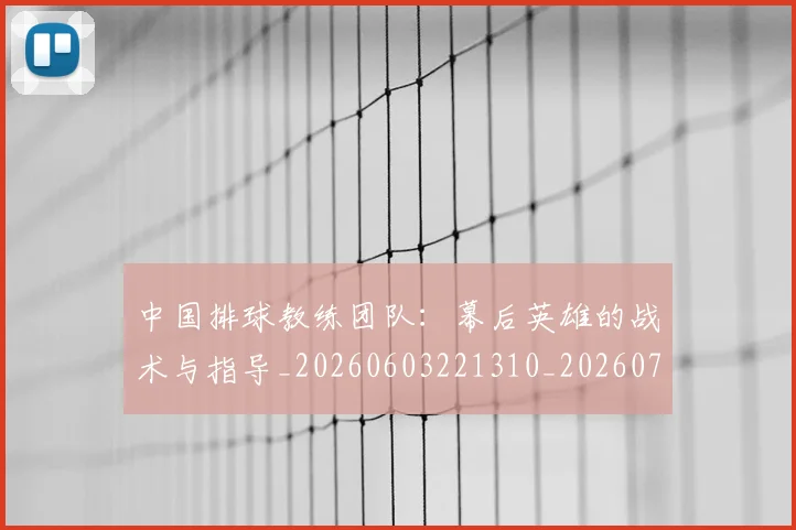 中国排球教练团队：幕后英雄的战术与指导_20260603221310_20260716181719