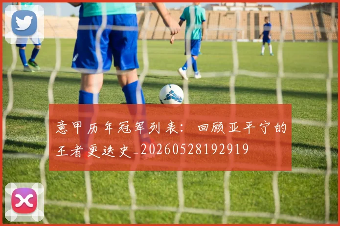 意甲历年冠军列表:回顾亚平宁的王者更迭史_20260528192919