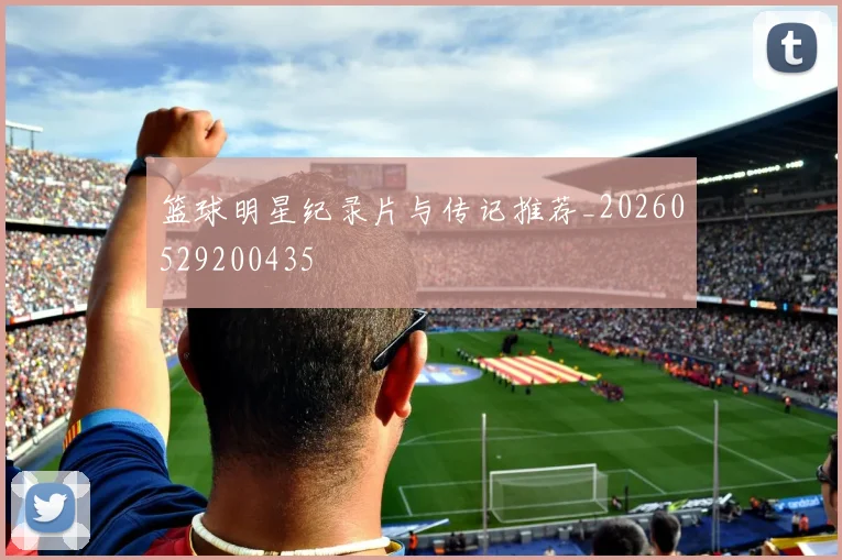 篮球明星纪录片与传记推荐_20260529200435