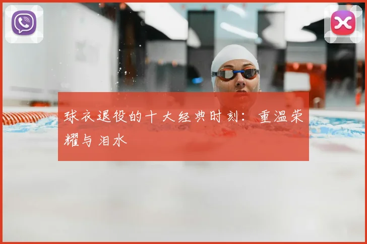 球衣退役的十大经典时刻：重温荣耀与泪水