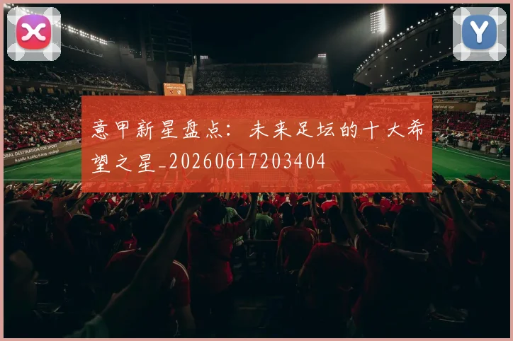 意甲新星盘点：未来足坛的十大希望之星_20260617203404