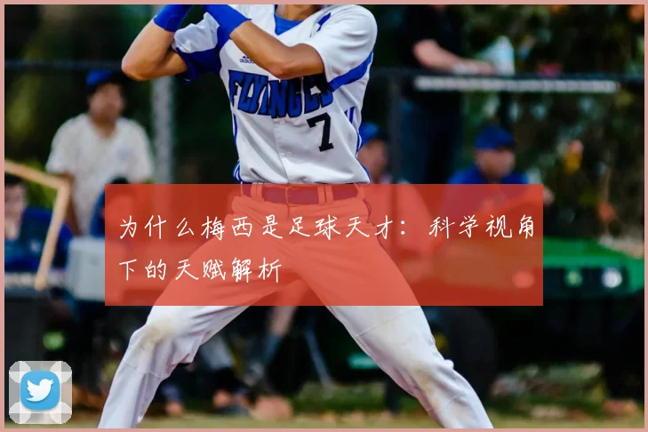 为什么梅西是足球天才:科学视角下的天赋解析
