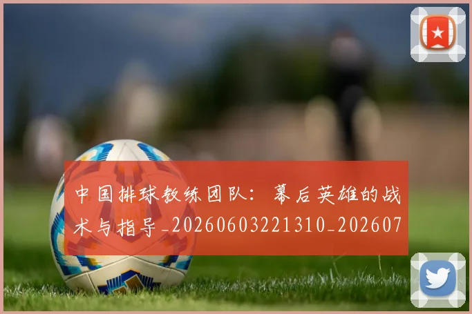 中国排球教练团队:幕后英雄的战术与指导_20260603221310_20260702202323