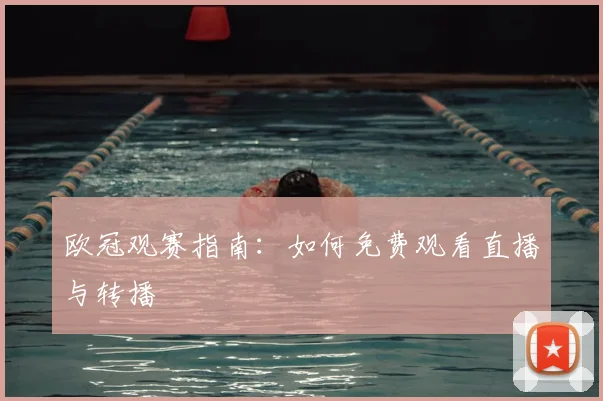 欧冠观赛指南：如何免费观看直播与转播