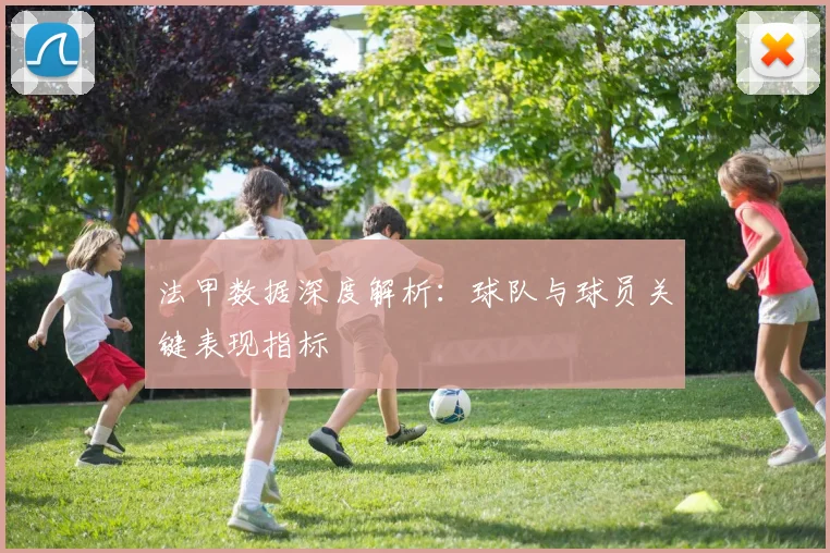 法甲数据深度解析：球队与球员关键表现指标
