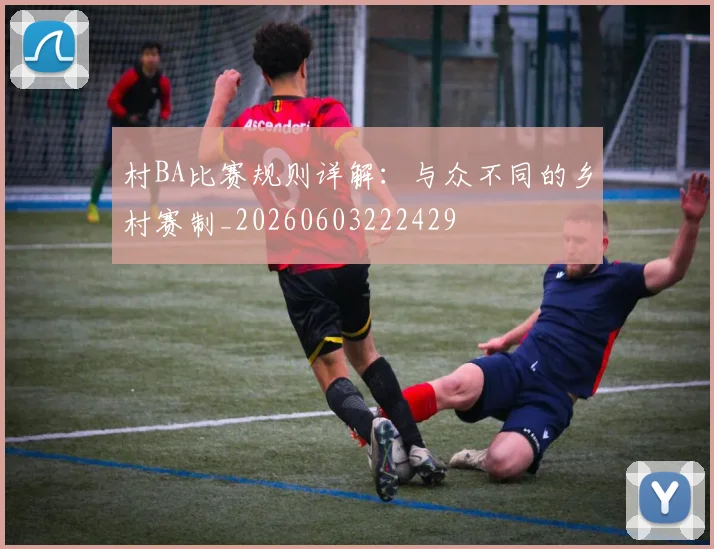 村BA比赛规则详解：与众不同的乡村赛制_20260603222429