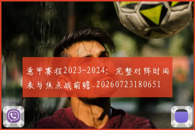 意甲赛程2023-2024:完整对阵时间表与焦点战前瞻_20260723180651