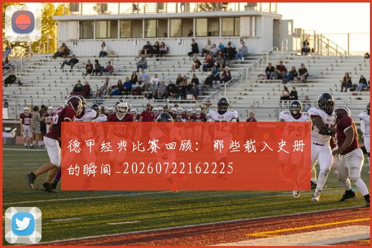 德甲经典比赛回顾:那些载入史册的瞬间_20260722162225