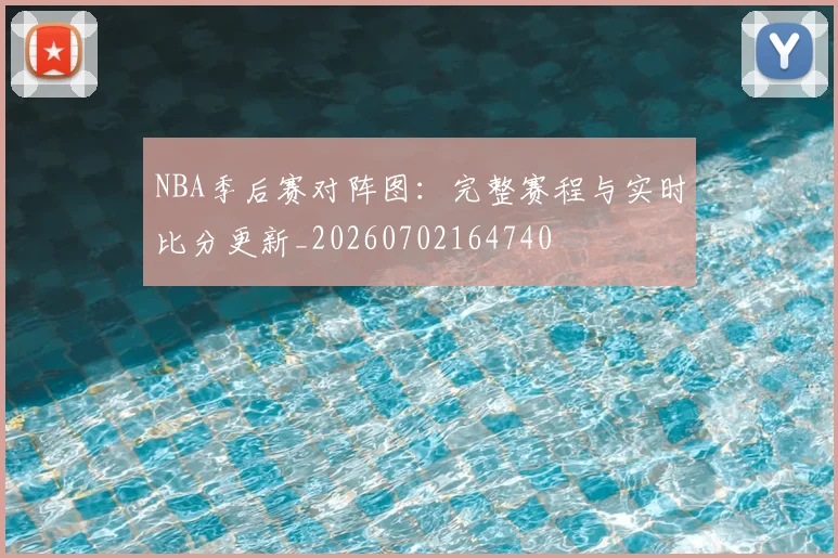 NBA季后赛对阵图:完整赛程与实时比分更新_20260702164740