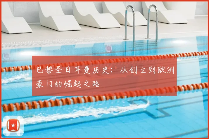 巴黎圣日耳曼历史:从创立到欧洲豪门的崛起之路