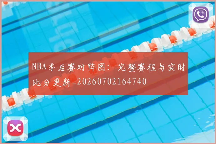 NBA季后赛对阵图：完整赛程与实时比分更新_20260702164740