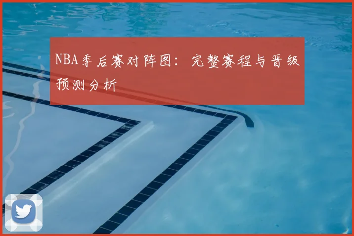 NBA季后赛对阵图：完整赛程与晋级预测分析