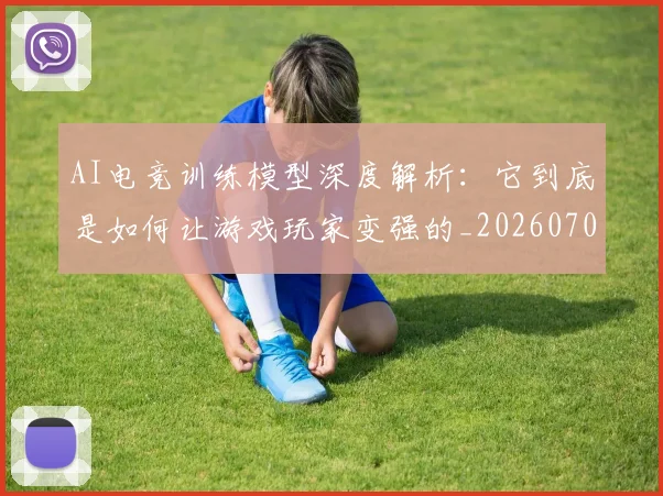 AI电竞训练模型深度解析:它到底是如何让游戏玩家变强的_20260701205647