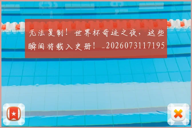 无法复制!世界杯奇迹之夜,这些瞬间将载入史册!_20260731171957