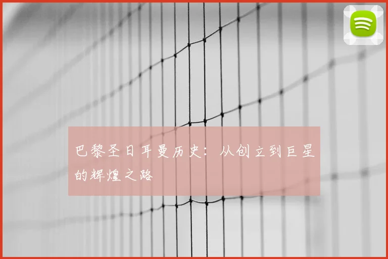 巴黎圣日耳曼历史：从创立到巨星的辉煌之路