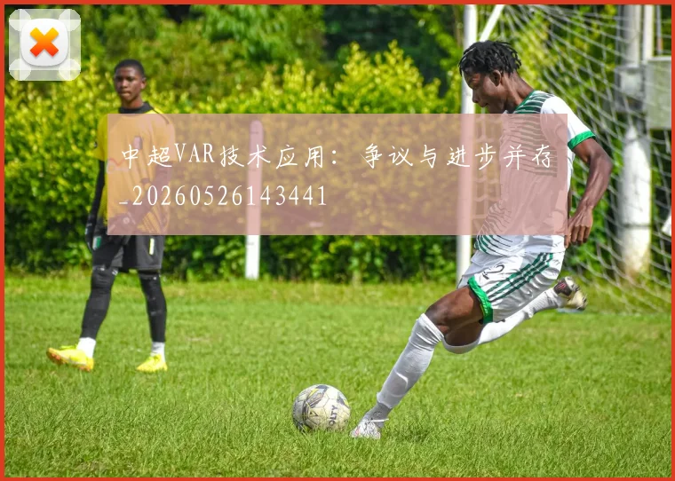中超VAR技术应用：争议与进步并存_20260526143441