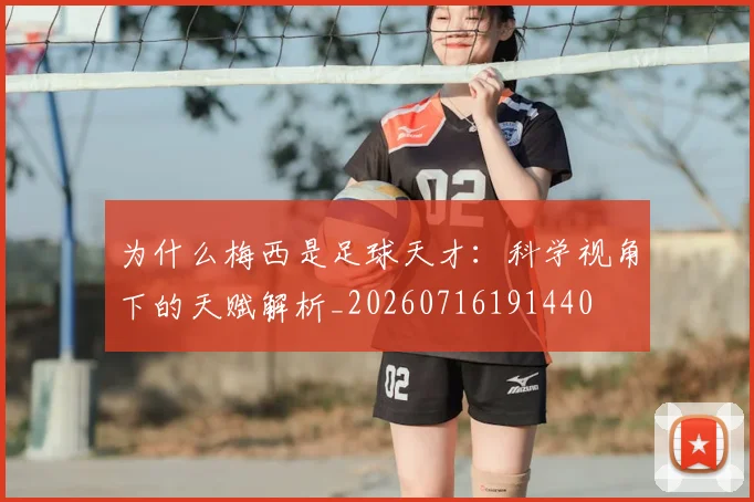 为什么梅西是足球天才:科学视角下的天赋解析_20260716191440