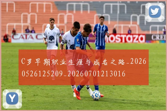 C罗早期职业生涯与成名之路_20260526125209_20260701213016