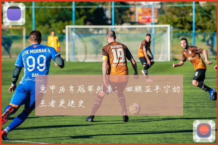 意甲历年冠军列表:回顾亚平宁的王者更迭史