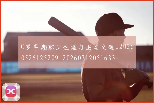 C罗早期职业生涯与成名之路_20260526125209_20260712051633