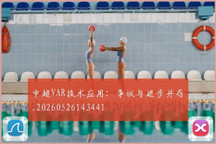 中超VAR技术应用：争议与进步并存_20260526143441