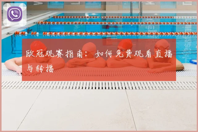 欧冠观赛指南:如何免费观看直播与转播
