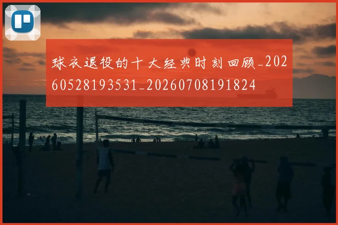 球衣退役的十大经典时刻回顾_20260528193531_20260708191824