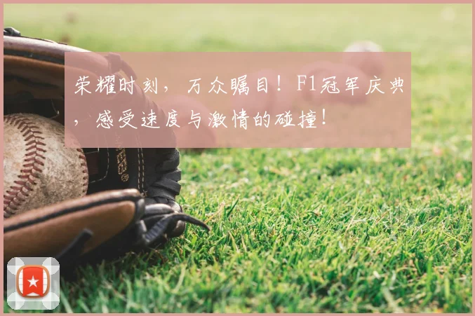 荣耀时刻,万众瞩目!F1冠军庆典,感受速度与激情的碰撞!