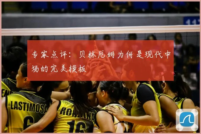 专家点评：贝林厄姆为何是现代中场的完美模板