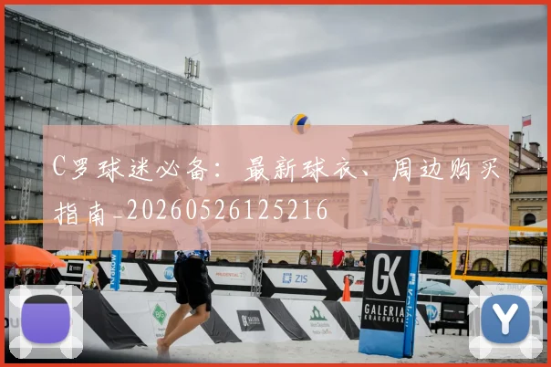 C罗球迷必备:最新球衣、周边购买指南_20260526125216