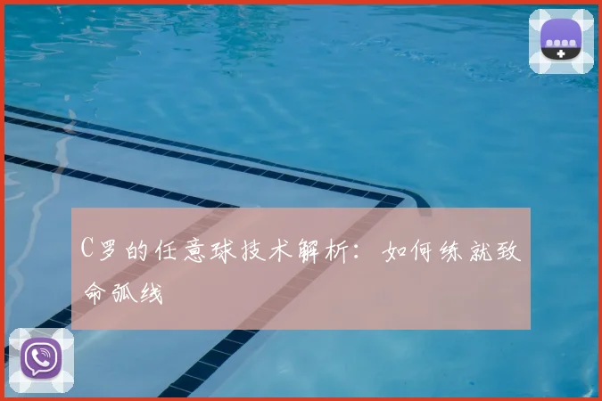 C罗的任意球技术解析:如何练就致命弧线
