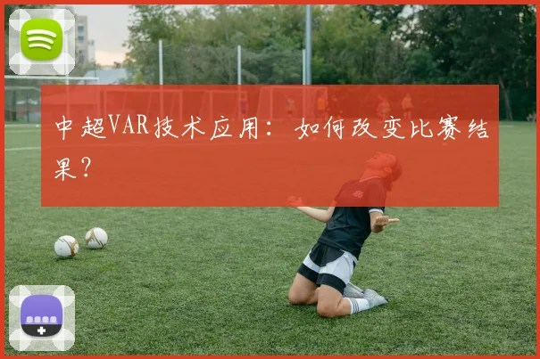 中超VAR技术应用：如何改变比赛结果？