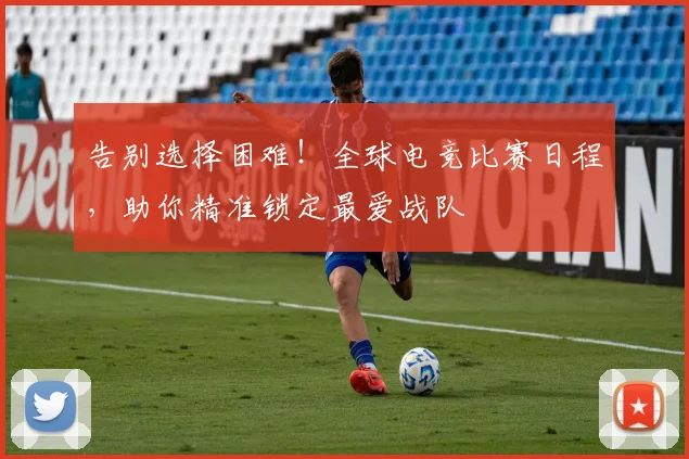 告别选择困难!全球电竞比赛日程,助你精准锁定最爱战队