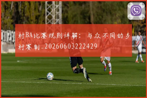 村BA比赛规则详解：与众不同的乡村赛制_20260603222429
