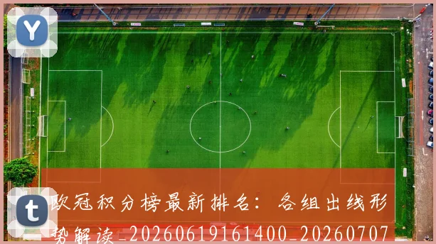 欧冠积分榜最新排名:各组出线形势解读_20260619161400_20260707151544