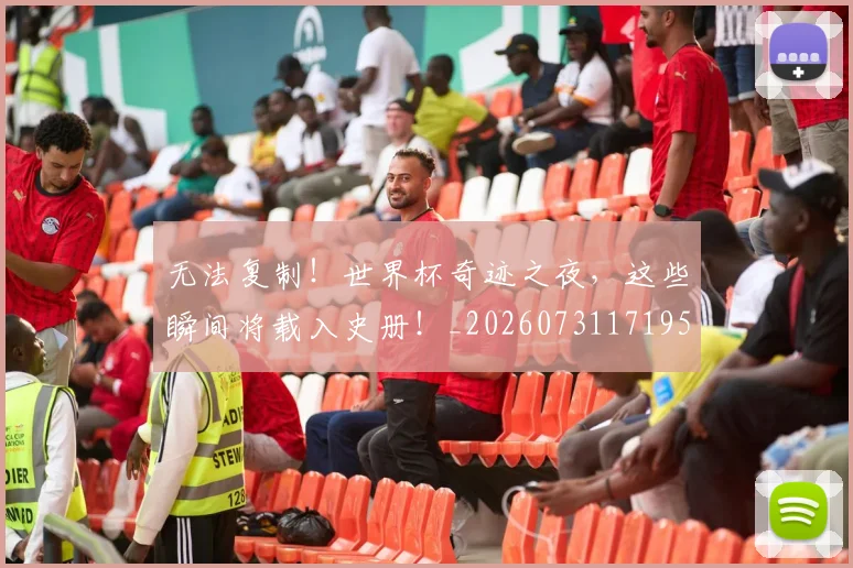 无法复制!世界杯奇迹之夜,这些瞬间将载入史册!_20260731171957