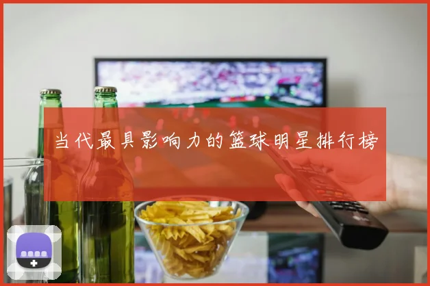 当代最具影响力的篮球明星排行榜