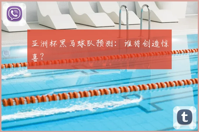 亚洲杯黑马球队预测:谁将创造惊喜?