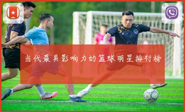 当代最具影响力的篮球明星排行榜