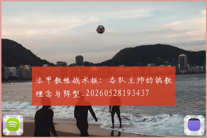 法甲教练战术板:各队主帅的执教理念与阵型_20260528193437