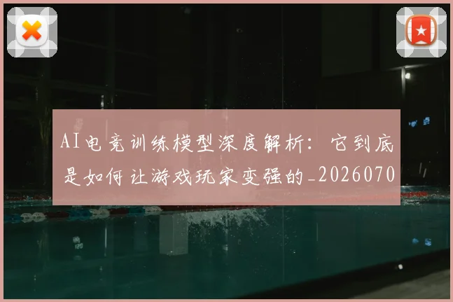 AI电竞训练模型深度解析:它到底是如何让游戏玩家变强的_20260701205647