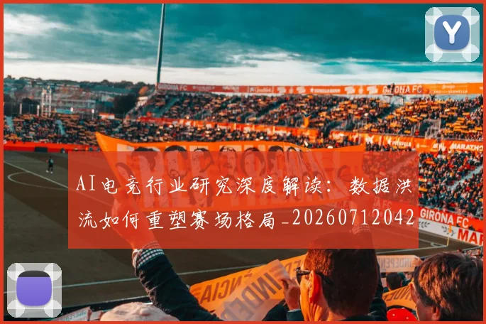 AI电竞行业研究深度解读:数据洪流如何重塑赛场格局_20260712042432