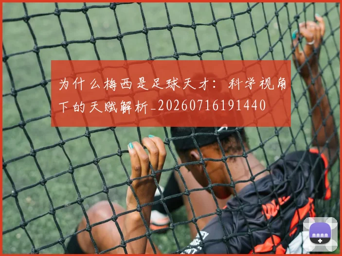 为什么梅西是足球天才:科学视角下的天赋解析_20260716191440