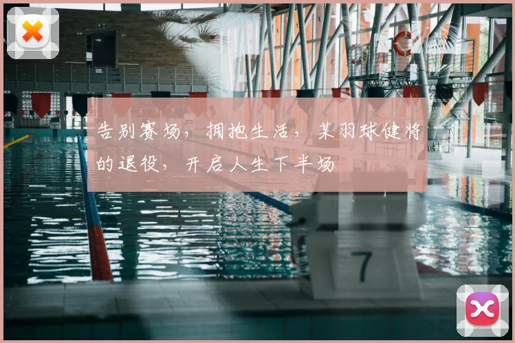 告别赛场，拥抱生活，某羽球健将的退役，开启人生下半场