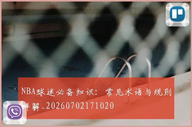 NBA球迷必备知识:常见术语与规则详解_20260702171020
