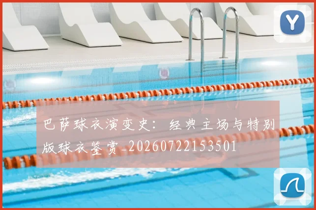 巴萨球衣演变史:经典主场与特别版球衣鉴赏_20260722153501