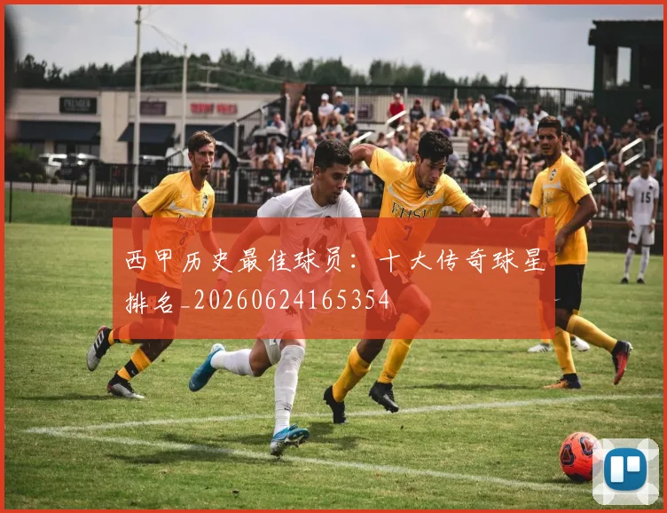西甲历史最佳球员:十大传奇球星排名_20260624165354