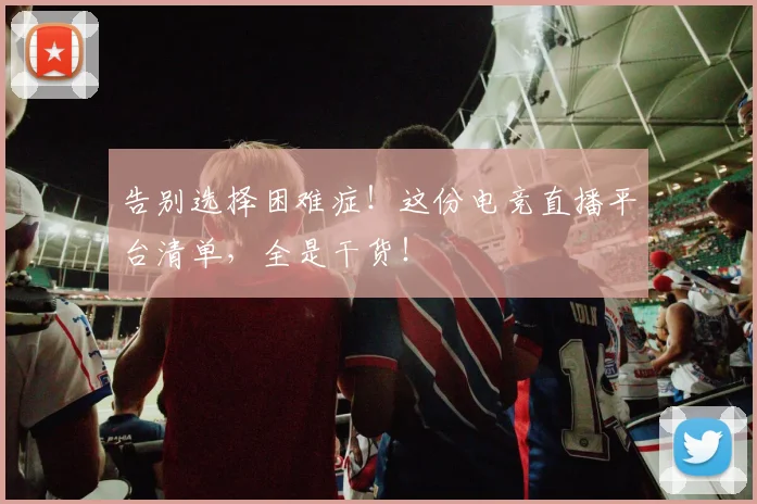 告别选择困难症!这份电竞直播平台清单,全是干货!